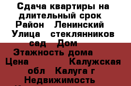 Сдача квартиры на длительный срок › Район ­ Ленинский › Улица ­ стеклянников сад › Дом ­ 4 › Этажность дома ­ 9 › Цена ­ 15 000 - Калужская обл., Калуга г. Недвижимость » Квартиры аренда   . Калужская обл.,Калуга г.